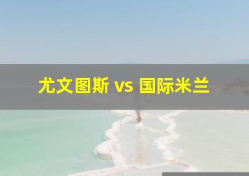 尤文图斯 vs 国际米兰